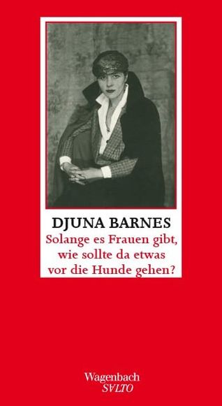 Djuna Barnes: Solange es Frauen gibt, wie sollte da etwas vor die Hunde gehen?