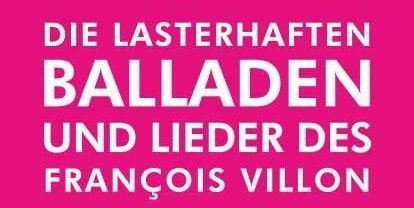 Die lasterhaften Balladen und Lieder des François Villon.
